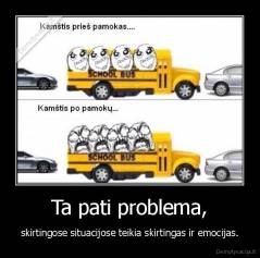 Ta pati problema, - skirtingose situacijose teikia skirtingas ir emocijas.