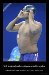 Tai Etiopijos plaukikas, dalyvaujantis Olimpiadoje - Dabar nemeluodamas galėsiu savo merginai sakyti, kad turiu olimpiečio figūrą...