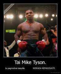 Tai Mike Tyson. - Jo pagrindinė taisyklė.            NIEKADA NEPASIDUOTI.
