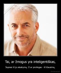 Tai, ar žmogus yra inteligentiškas, - Suprasi iš jo atsakymų. O ar protingas - iš klausimų.