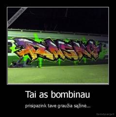 Tai as bombinau - prisipazink tave graužia sąžinė...