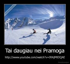 Tai daugiau nei Pramoga - http://www.youtube.com/watch?v=IRAjMtl3QAE
