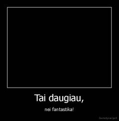 Tai daugiau, - nei fantastika!