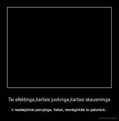 Tai efektinga,kartais juokinga,kartais skausminga - ir neabejotinai pavojinga. Vaikai, nemėginkite to pakartoti..