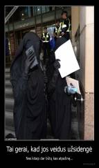 Tai gerai, kad jos veidus užsidengė - Nes kitaip dar būtų kas atpažinę...