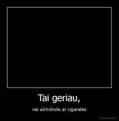 Tai geriau, - nei alchoholis ar cigaretės