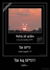 Tai ką bl*t!!! - grįžau...