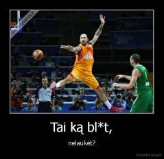 Tai ką bl*t, - nelaukėt?