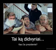 Tai ką didvyriai... - Kas čia prezidentė?