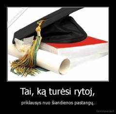 Tai, ką turėsi rytoj, - priklausys nuo šiandienos pastangų.