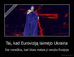 Tai, kad Euroviziją laimėjo Ukraina - Dar nereiškia, kad kitais metais ji nevyks Rusijoje