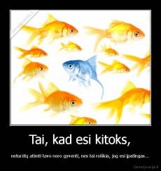 Tai, kad esi kitoks, - neturėtų atimti tavo noro gyventi, nes tai reiškia, jog esi įpatingas...