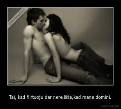 Tai, kad flirtuoju dar nereiškia,kad mane domini. - 