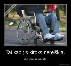 Tai kad jis kitoks nereiškia, - kad jam neskauda.