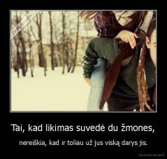 Tai, kad likimas suvedė du žmones, - nereiškia, kad ir toliau už jus viską darys jis.