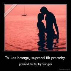 Tai kas brangu, supranti tik praradęs - prarandi tik tai ką brangini