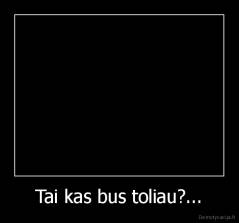 Tai kas bus toliau?... - 