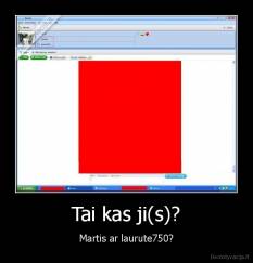 Tai kas ji(s)? - Martis ar laurute750?
