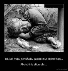 Tai, kas mūsų nenužudo, padaro mus stipresniais... - Alkoholinis stipruolis...
