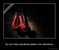 Tai, kas mūsų nepražudo padaro mus stipresnius. - 