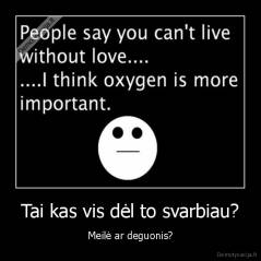 Tai kas vis dėl to svarbiau? - Meilė ar deguonis?