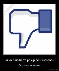 Tai ko nors kartą pasigedo kiekvienas  - Facebook vartotojas