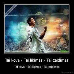 Tai kova - Tai likimas - Tai zaidimas - Tai kova - Tai likimas - Tai zaidimas