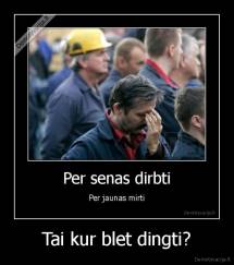 Tai kur blet dingti? - 