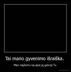 Tai mano gyvenimo išraiška.  - Man neįdomu ką apie ją galvoji Tu.