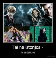 Tai ne istorijos - - Tai LEGENDOS