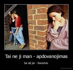 Tai ne ji man - apdovanojimas - tai aš jai - bausmė.