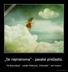 „Tai neįmanoma” - pasakė priežastis. - "Tai skausminga” - pasakė išdidumas. „Pabandyk'' - tarė svajonė.