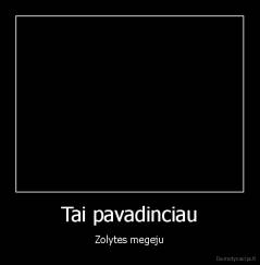 Tai pavadinciau - Zolytes megeju