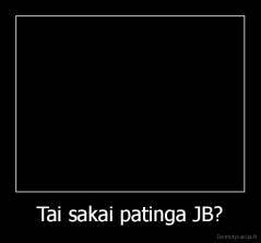 Tai sakai patinga JB? - 
