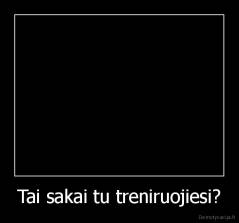 Tai sakai tu treniruojiesi? - 