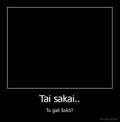 Tai sakai.. - Tu gali šokti?