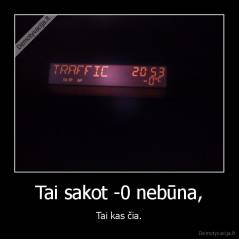 Tai sakot -0 nebūna, - Tai kas čia.