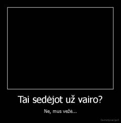 Tai sedėjot už vairo? - Ne, mus vežė...