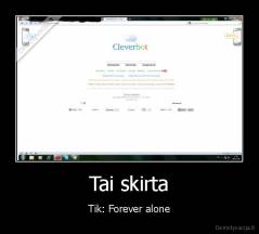Tai skirta - Tik: Forever alone