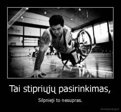 Tai stipriųjų pasirinkimas, - Silpnieji to nesupras.