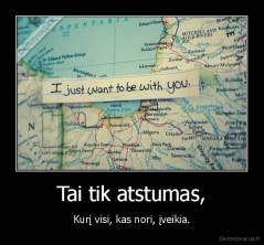 Tai tik atstumas, - Kurį visi, kas nori, įveikia.