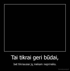 Tai tikrai geri būdai, - bet tikriausiai jų niekam neprireiks.