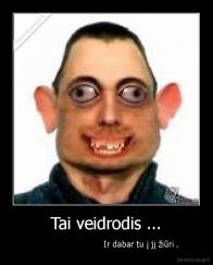 Tai veidrodis ... -                            Ir dabar tu į jį žiūri .