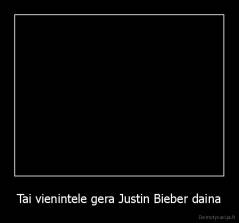 Tai vienintele gera Justin Bieber daina - 