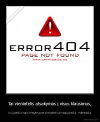 Tai vienintėlis atsakymas į visus klausimus, - kurį pateikia mano smegenys per pirmadienio pirmąją pamoką - matematiką