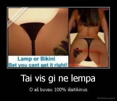 Tai vis gi ne lempa - O aš buvau 100% išsitikinus