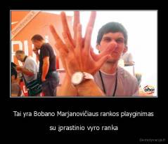 Tai yra Bobano Marjanovičiaus rankos playginimas - su įprastinio vyro ranka