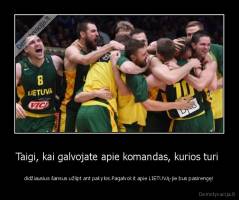 Taigi, kai galvojate apie komandas, kurios turi  - didžiausius šansus užlipt ant pakylos.Pagalvokit apie LIETUVĄ-jie bus pasirengę!