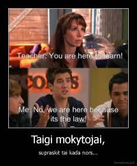 Taigi mokytojai, - supraskit tai kada nors...
