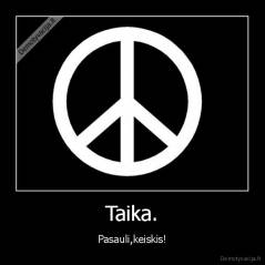 Taika. - Pasauli,keiskis!